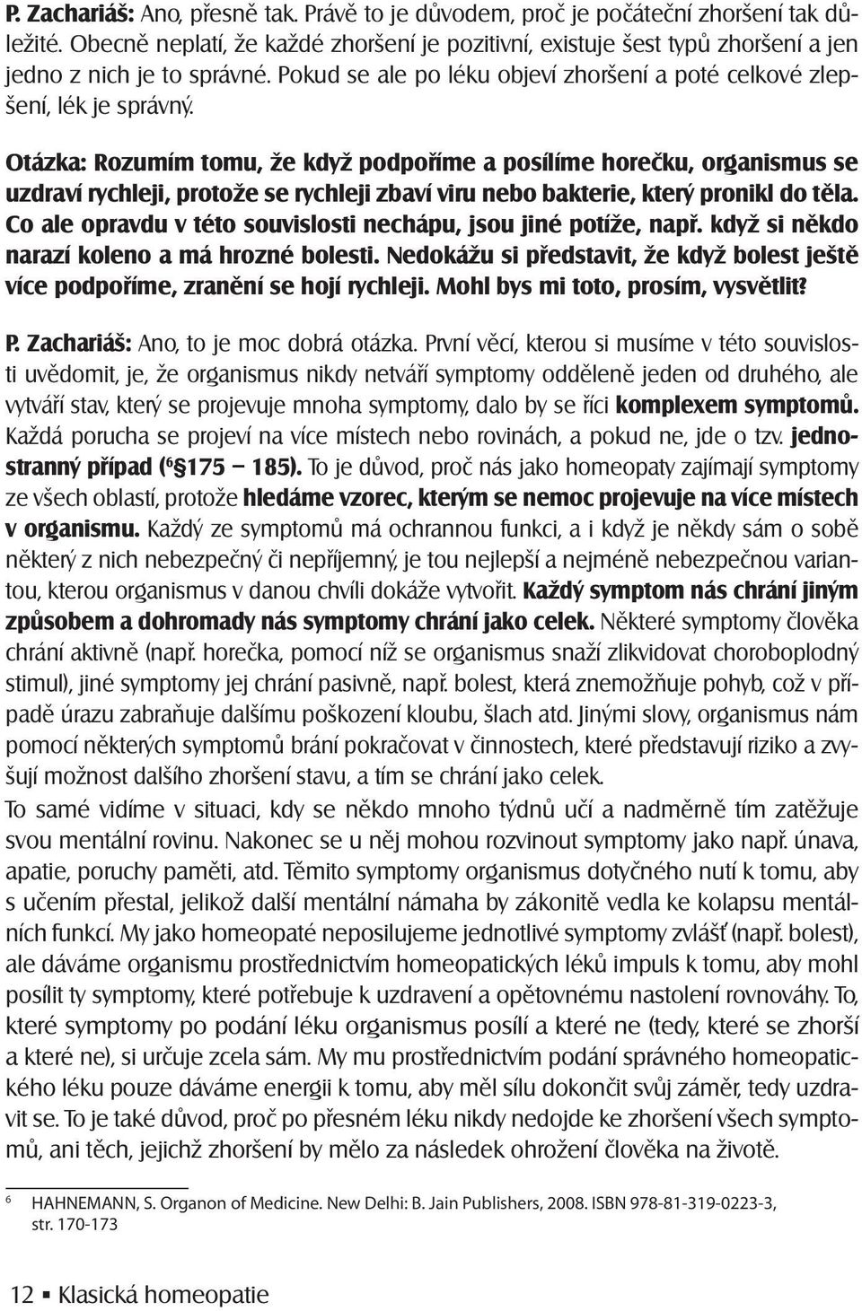 Otázka: Rozumím tomu, že když podpoříme a posílíme horečku, organismus se uzdraví rychleji, protože se rychleji zbaví viru nebo bakterie, který pronikl do těla.