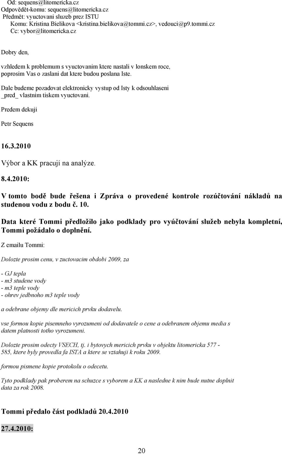 Dale budeme pozadovat elektronicky vystup od Isty k odsouhlaseni _pred_ vlastnim tiskem vyuctovani. Predem dekuji Petr Sequens 16.3.2010 Výbor a KK pracují na analýze. 8.4.