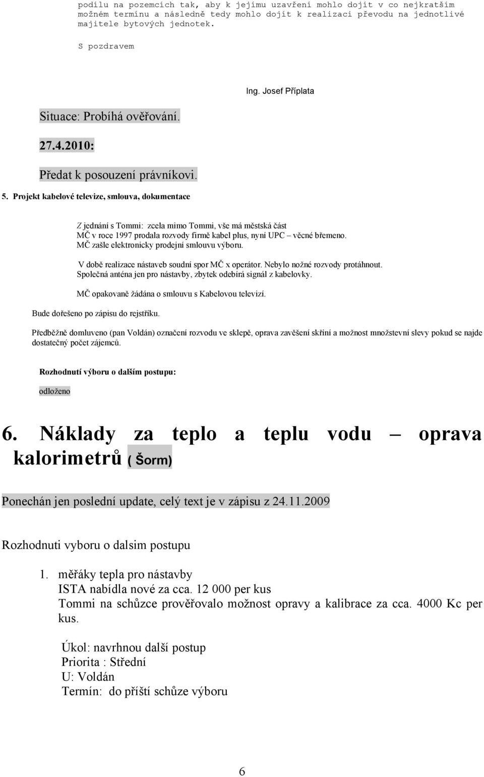 Josef Příplata Z jednání s Tommi: zcela mimo Tommi, vše má městská část MČ v roce 1997 prodala rozvody firmě kabel plus, nyní UPC věcné břemeno. MČ zašle elektronicky prodejní smlouvu výboru.