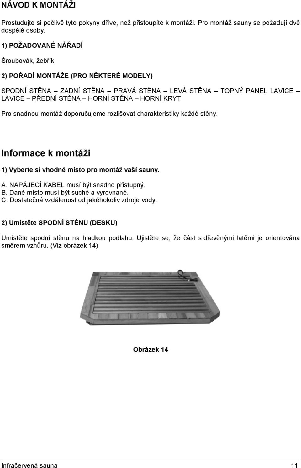 montáž doporučujeme rozlišovat charakteristiky každé stěny. Informace k montáži 1) Vyberte si vhodné místo pro montáž vaší sauny. A. NAPÁJECÍ KABEL musí být snadno přístupný. B.