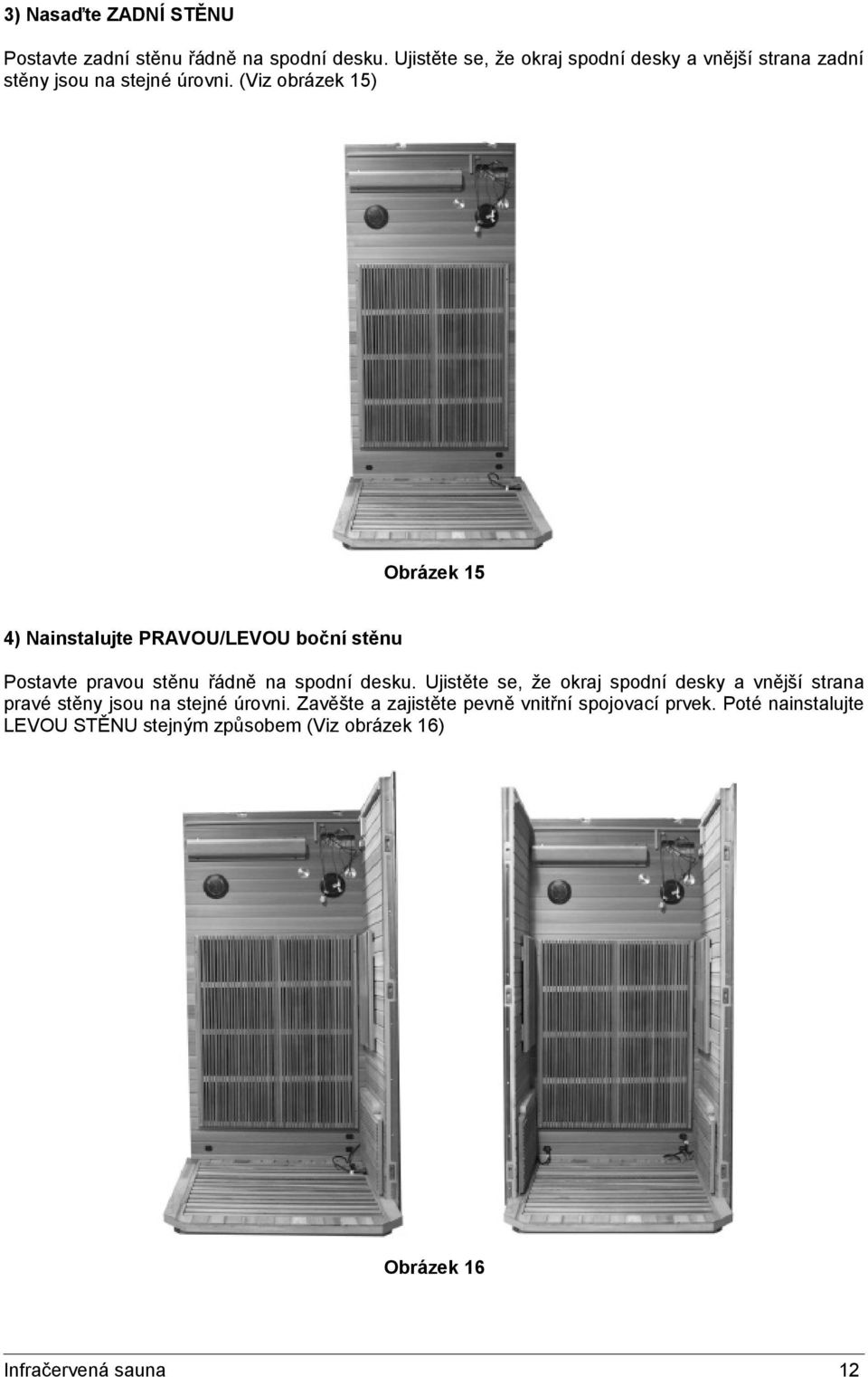 (Viz obrázek 15) Obrázek 15 4) Nainstalujte PRAVOU/LEVOU boční stěnu Postavte pravou stěnu řádně na spodní desku.