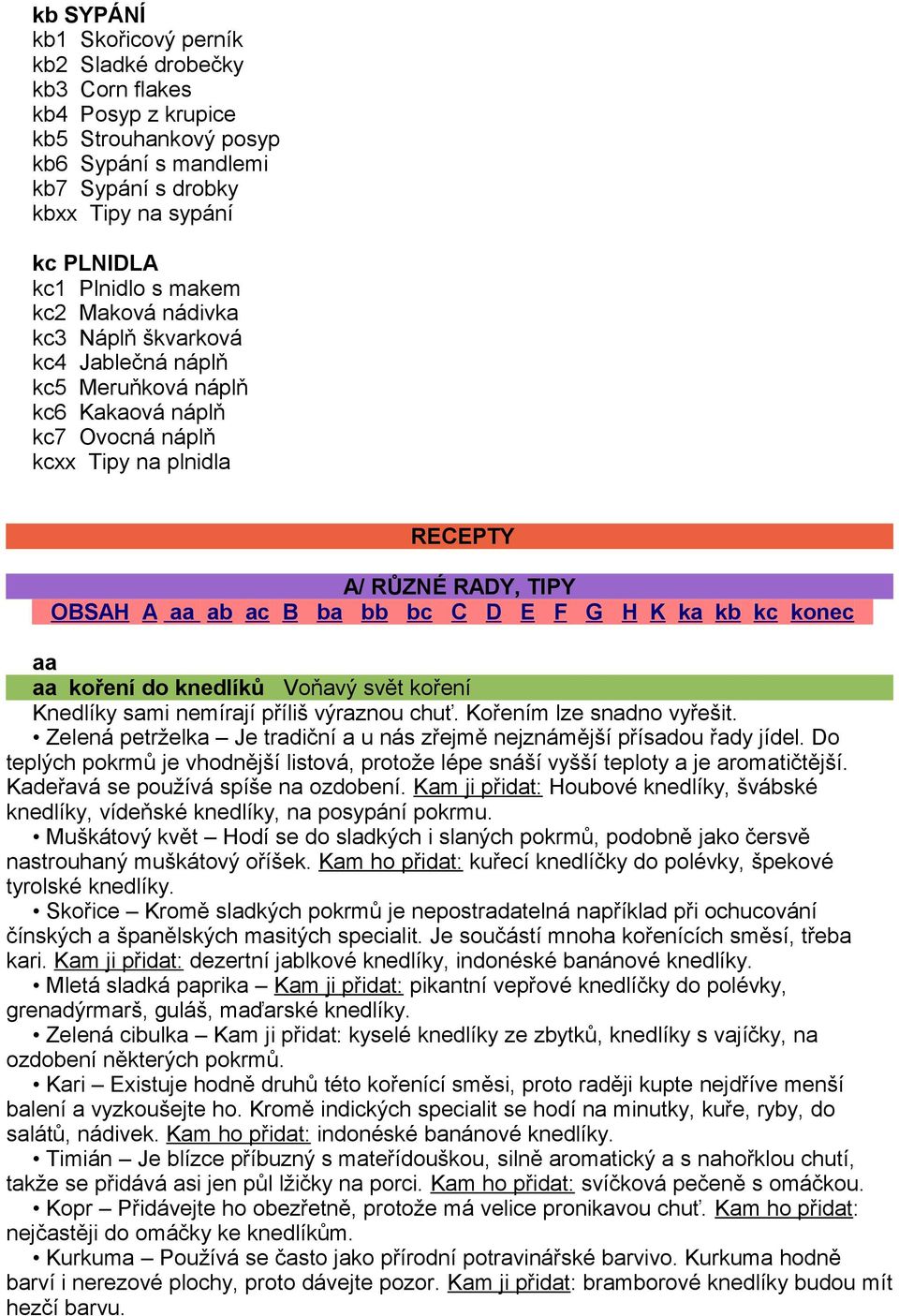 E F G H K ka kb kc konec aa aa koření do knedlíků Voňavý svět koření Knedlíky sami nemírají příliš výraznou chuť. Kořením lze snadno vyřešit.