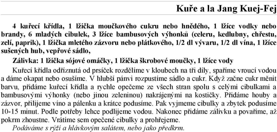 odříznutá od prsíček rozdělíme v kloubech na tři díly, spaříme vroucí vodou a dáme okapat nebo osušíme. V hlubší pánvi rozpustíme sádlo a cukr.