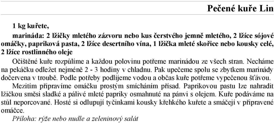 Pak upečeme spolu se zbytkem marinády dočervena v troubě. Podle potřeby podlijeme vodou a občas kuře potřeme vypečenou šťávou. Mezitím připravíme omáčku prostým smícháním přísad.