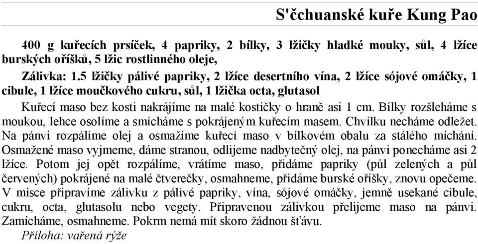 1 cm. Bílky rozšleháme s moukou, lehce osolíme a smícháme s pokrájeným kuřecím masem. Chvilku necháme odležet. Na pánvi rozpálíme olej a osmažíme kuřecí maso v bílkovém obalu za stálého míchání.