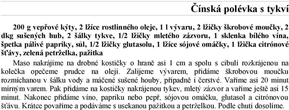 rozkrájenou na kolečka opečeme prudce na oleji. Zalijeme vývarem, přidáme škrobovou moučku rozmíchanou v šálku vody a máčené sušené houby, případně i čerstvé. Vaříme asi 20 minut mírným varem.