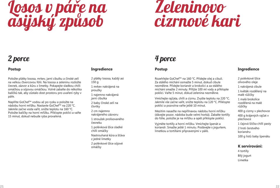 Volně zabalte do několika balíčků tak, aby zůstalo dost prostoru pro uvaření ryby v páře. Naplňte GoChef vodou až po rysku a položte na nádobu horní mřížku. Nastavte GoChef na 220 C.