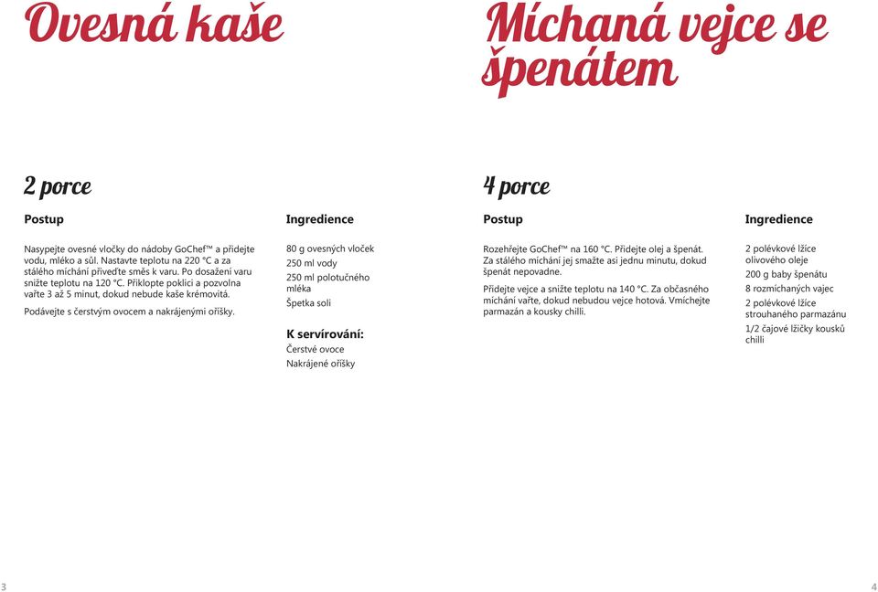 80 g ovesných vloček 250 ml vody 250 ml polotučného mléka Špetka soli Rozehřejte GoChef na 160 C. Přidejte olej a špenát. Za stálého míchání jej smažte asi jednu minutu, dokud špenát nepovadne.