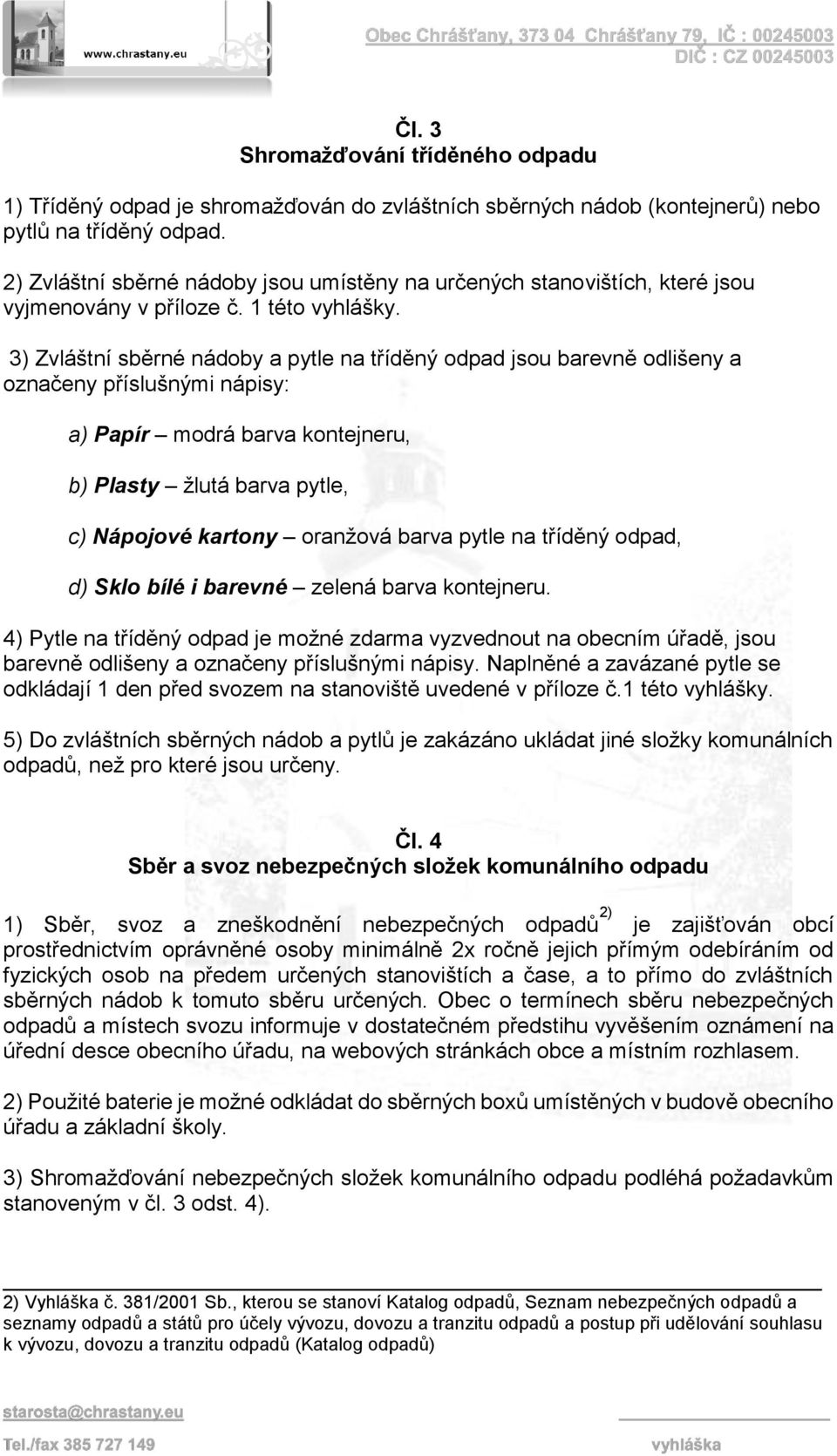 3) Zvláštní sběrné nádoby a pytle na tříděný odpad jsou barevně odlišeny a označeny příslušnými nápisy: a) Papír modrá barva kontejneru, b) Plasty žlutá barva pytle, c) Nápojové kartony oranžová