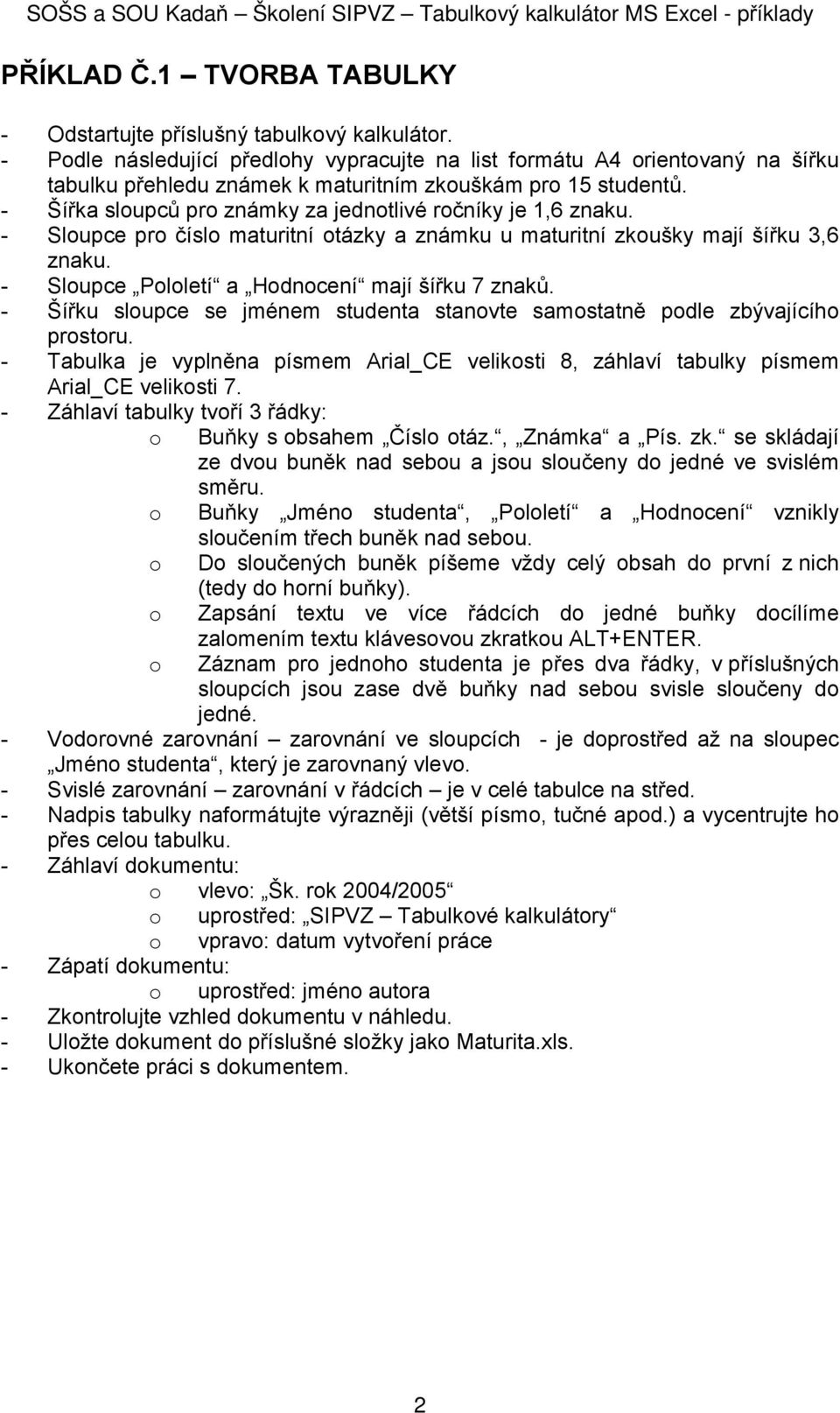 - Sloupce Pololetí a Hodnocení mají šířku 7 znaků. - Šířku sloupce se jménem studenta stanovte samostatně podle zbývajícího prostoru.