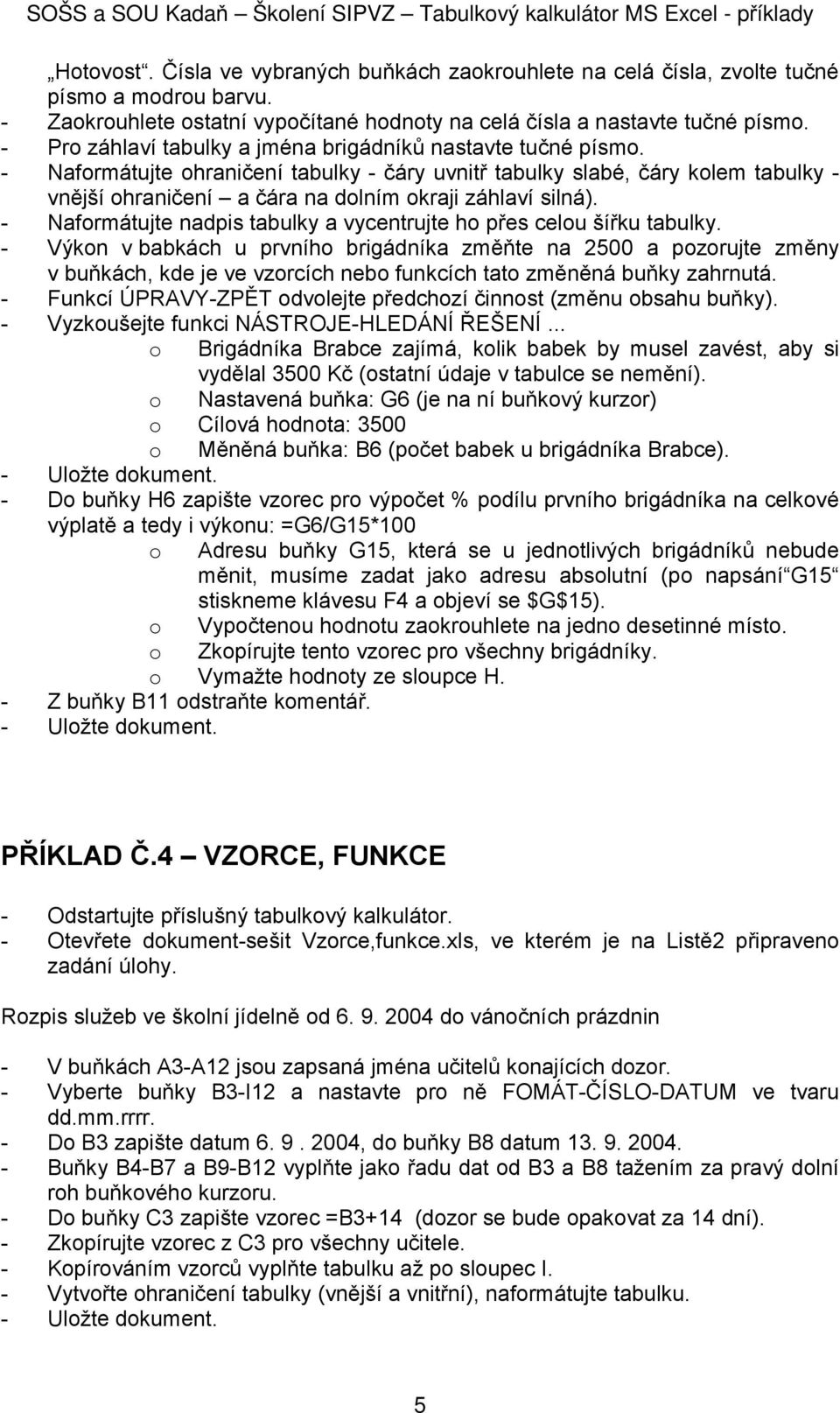 - Naformátujte ohraničení tabulky - čáry uvnitř tabulky slabé, čáry kolem tabulky - vnější ohraničení a čára na dolním okraji záhlaví silná).