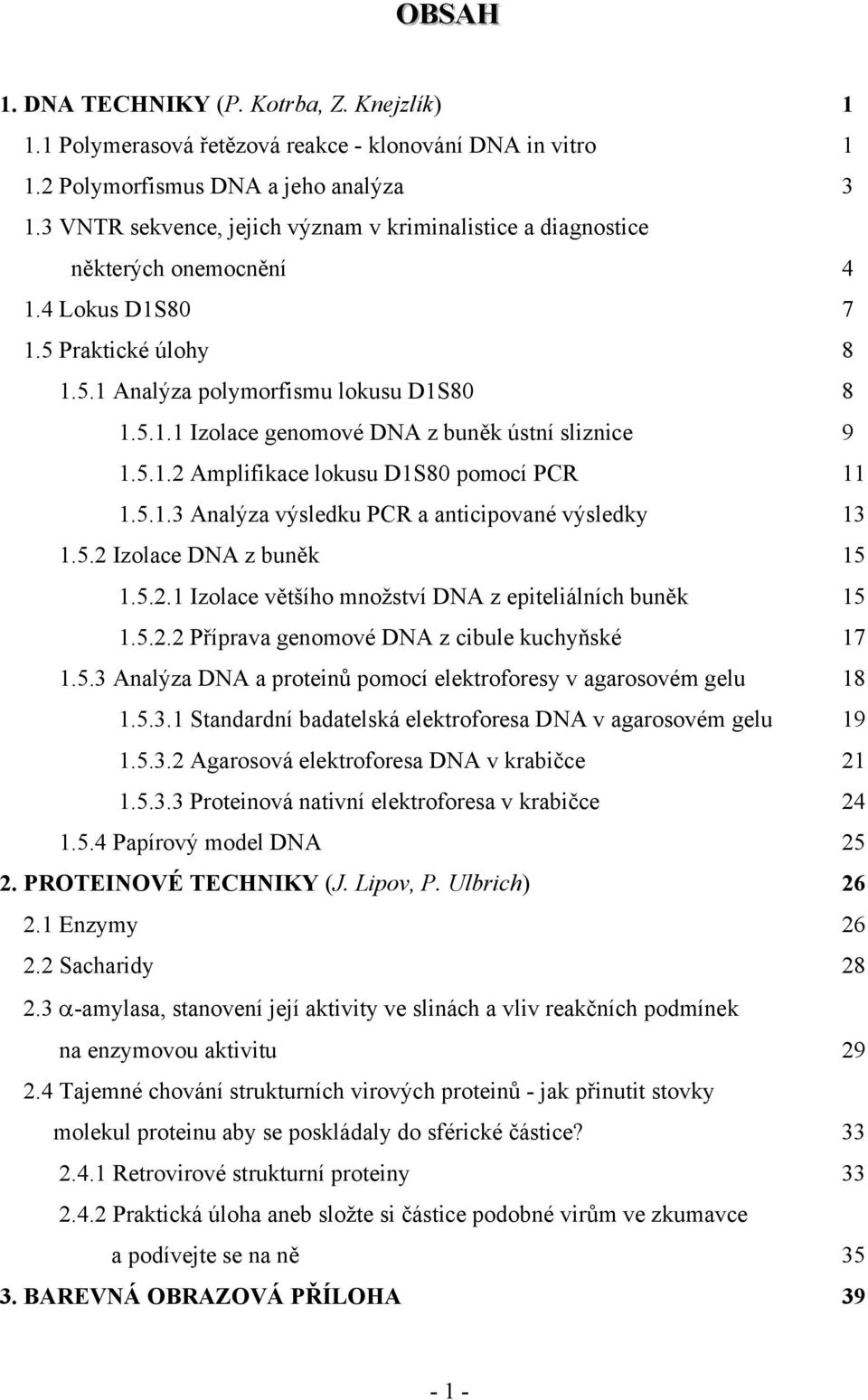 5.1.2 Amplifikace lokusu D1S80 pomocí PCR 11 1.5.1.3 Analýza výsledku PCR a anticipované výsledky 13 1.5.2 Izolace DNA z buněk 15 1.5.2.1 Izolace většího množství DNA z epiteliálních buněk 15 1.5.2.2 Příprava genomové DNA z cibule kuchyňské 17 1.