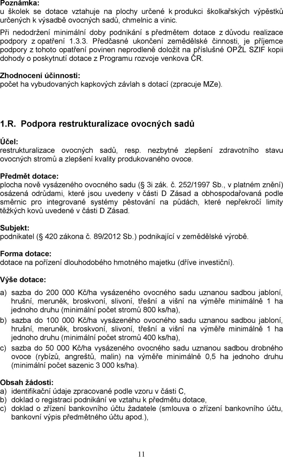 3. Předčasné ukončení zemědělské činnosti, je příjemce podpory z tohoto opatření povinen neprodleně doložit na příslušné OPŽL SZIF kopii dohody o poskytnutí dotace z Programu rozvoje venkova ČR.