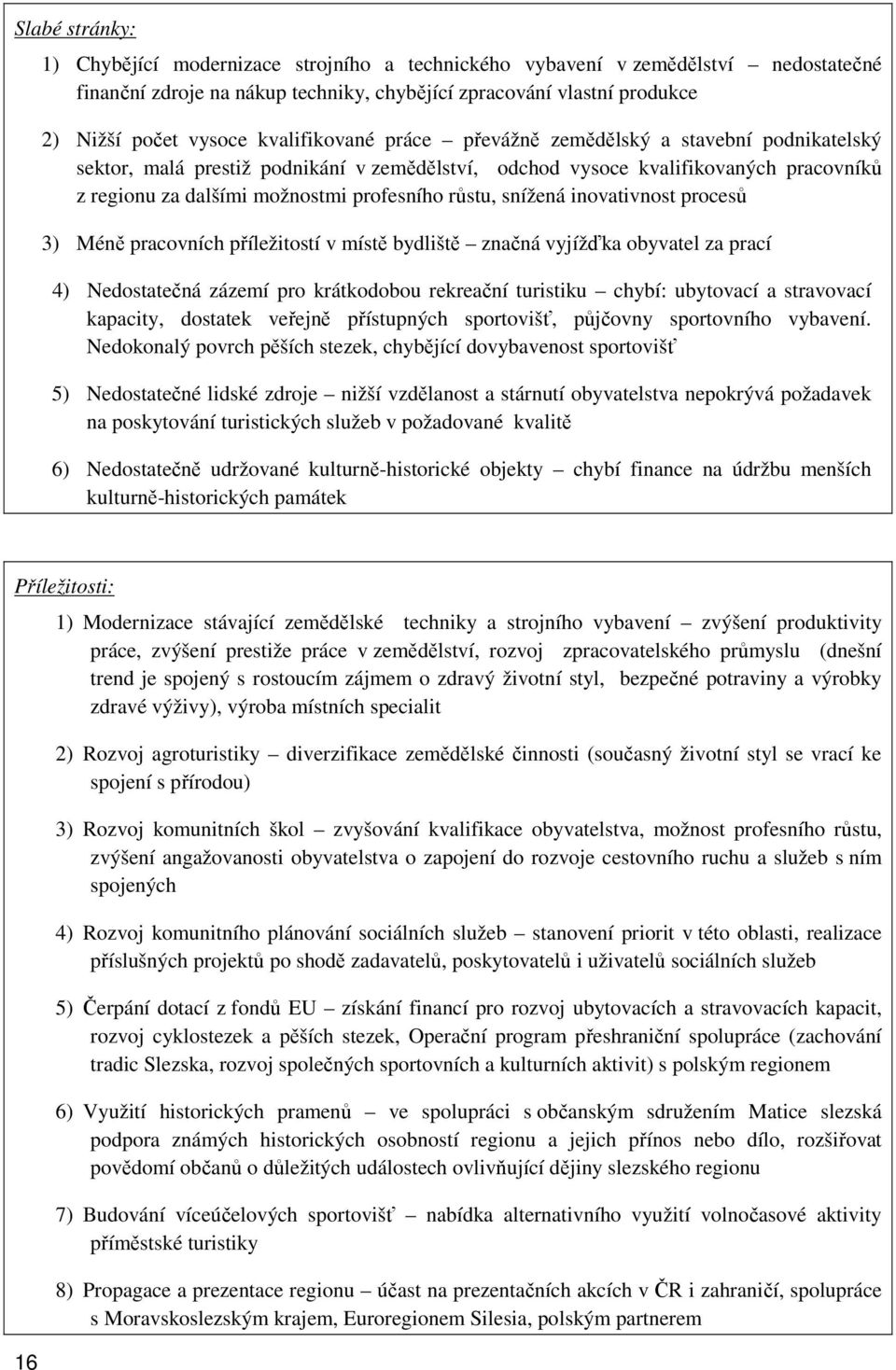 růstu, snížená inovativnost procesů 3) Méně pracovních příležitostí v místě bydliště značná vyjížďka obyvatel za prací 4) Nedostatečná zázemí pro krátkodobou rekreační turistiku chybí: ubytovací a