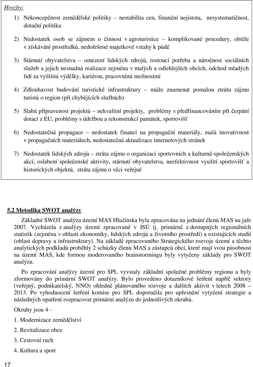 v malých a odlehlejších obcích, odchod mladých lidí za vyššími výdělky, kariérou, pracovními možnostmi 4) Zdlouhavost budování turistické infrastruktury může znamenat pomalou ztrátu zájmu turistů o