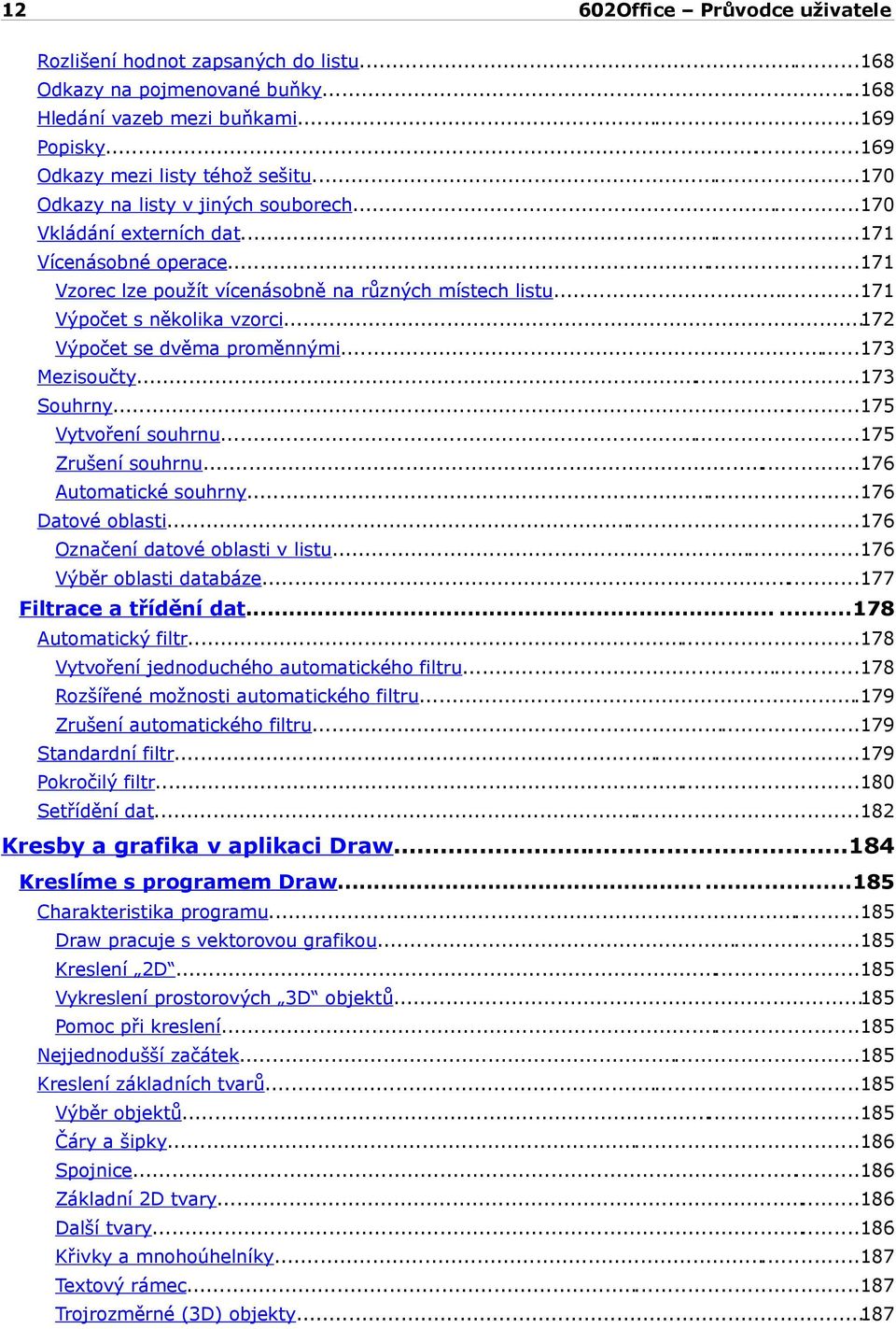 ..173 Souhrny...175 Vytvoření souhrnu...175 Zrušení souhrnu...176 Automatické souhrny...176 Datové oblasti...176 Označení datové oblasti v listu...176 Výběr oblasti databáze.