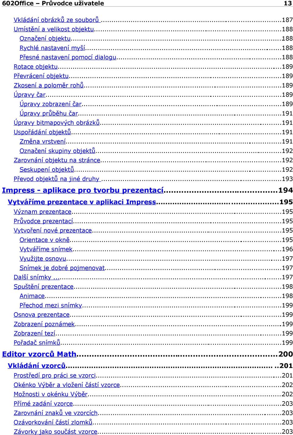 ..191 Označení skupiny objektů...192 Zarovnání objektu na stránce...192 Seskupení objektů...192 Převod objektů na jiné druhy...193 Impress - aplikace pro tvorbu prezentací.