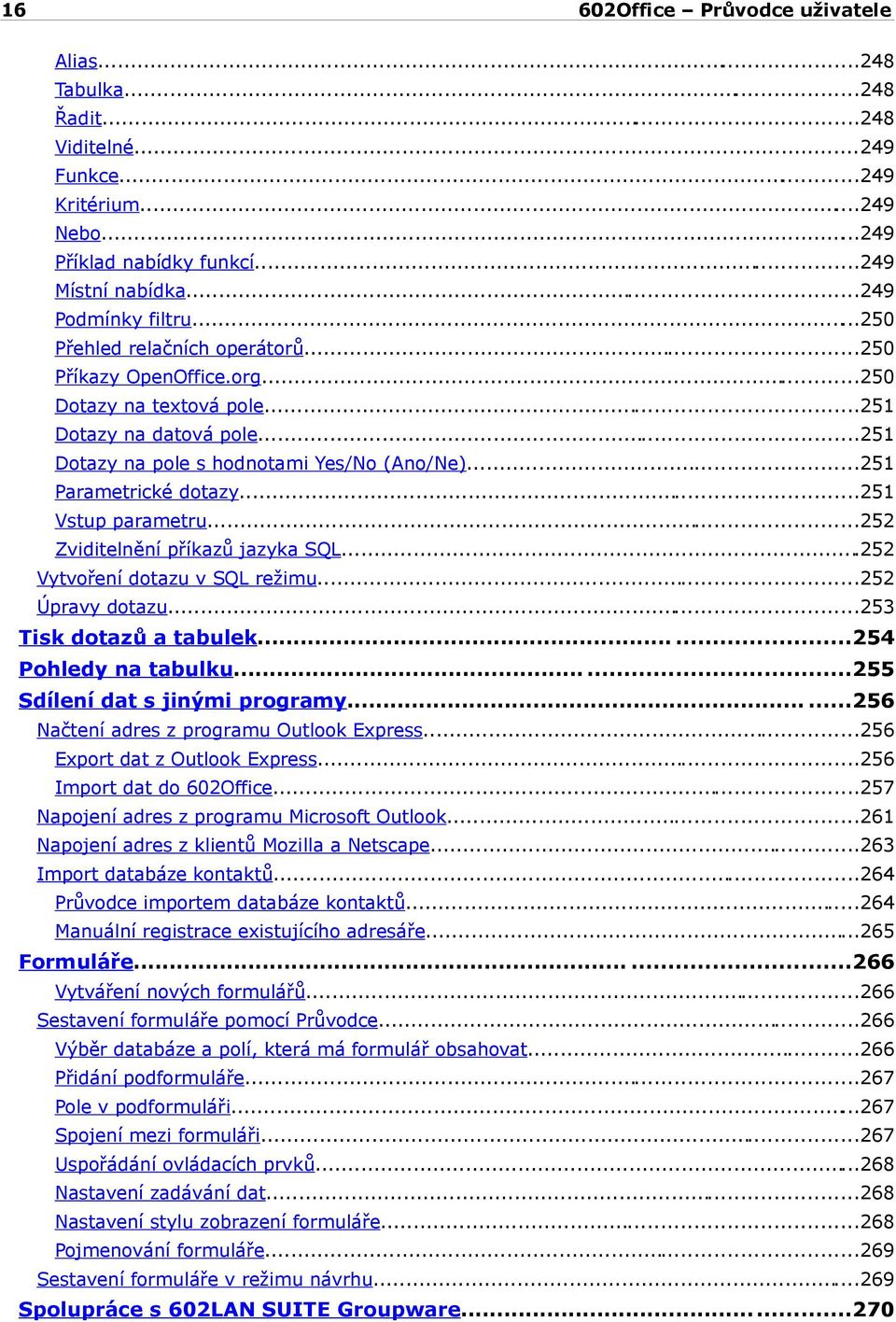 ..252 Zviditelnění příkazů jazyka SQL...252 Vytvoření dotazu v SQL režimu...252 Úpravy dotazu...253 Tisk dotazů a tabulek......254 Pohledy na tabulku......255 Sdílení dat s jinými programy.