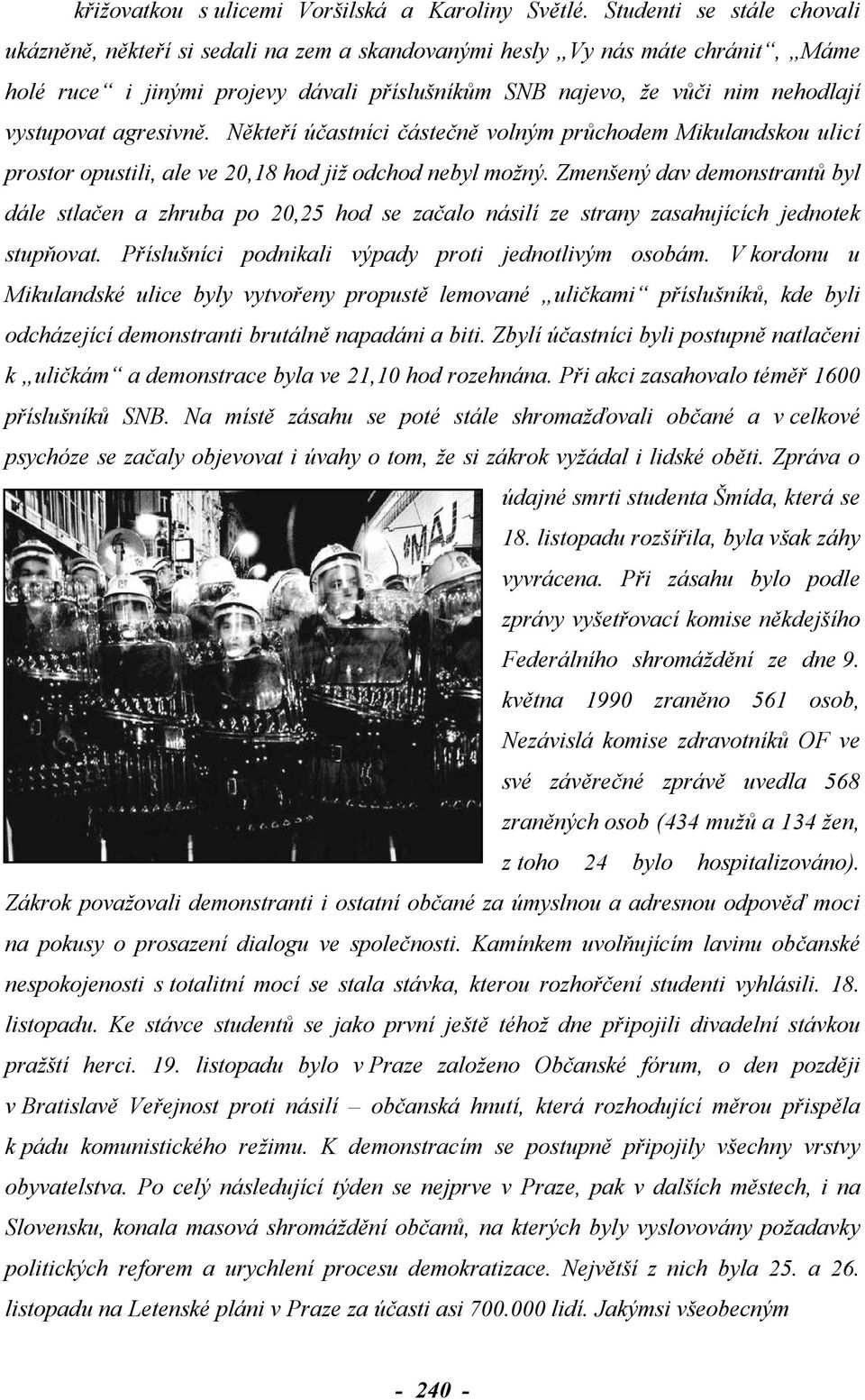 agresivně. Někteří účastníci částečně volným průchodem Mikulandskou ulicí prostor opustili, ale ve 20,18 hod již odchod nebyl možný.