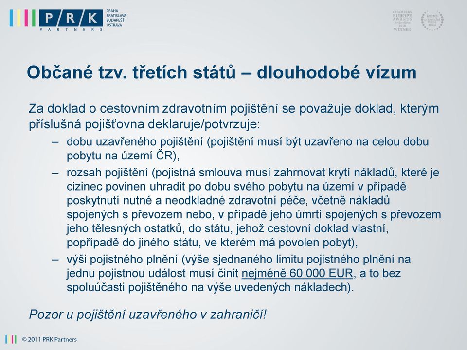 na celou dobu pobytu na území ČR), rozsah pojištění (pojistná smlouva musí zahrnovat krytí nákladů, které je cizinec povinen uhradit po dobu svého pobytu na území v případě poskytnutí nutné a