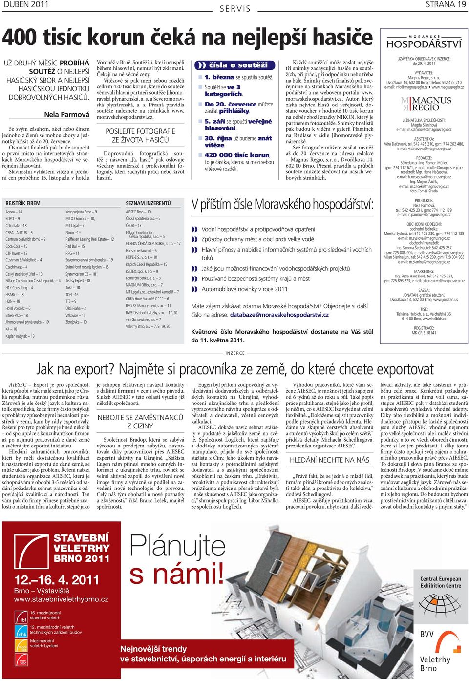 Česká republika 4 H1K Consulting 4 HBABio 18 HON 18 Hotel Voroněž 6 Intrea-Piko 18 Jihomoravská plynárenská 19 K4 10 Kaplan nábytek 18 Nela parmová Se svým zásahem, akcí nebo činem jednoho z členů se