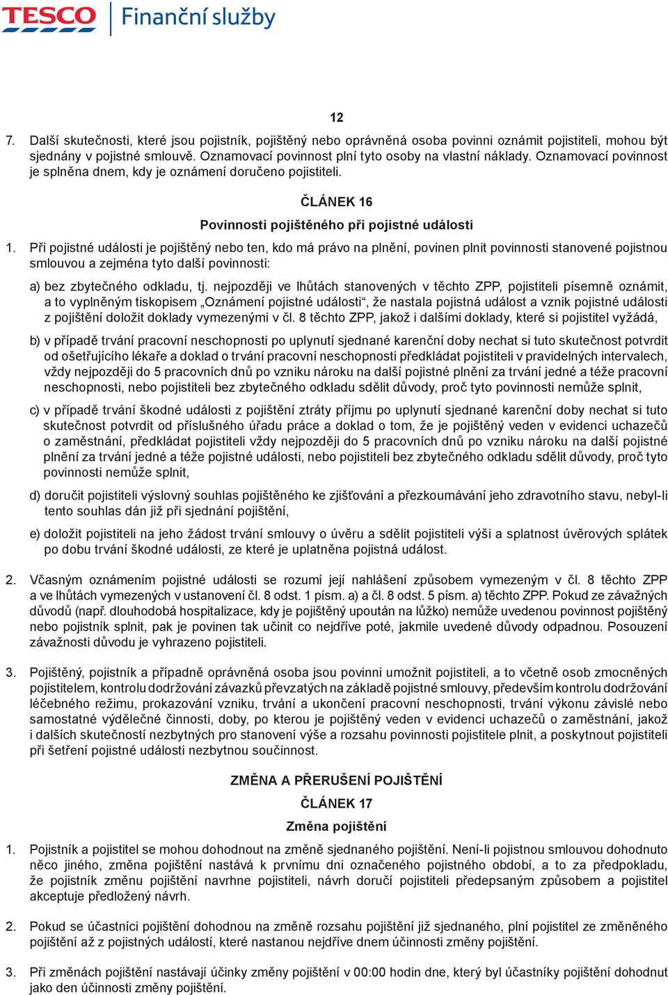 Při pojistné události je pojištěný nebo ten, kdo má právo na plnění, povinen plnit povinnosti stanovené pojistnou smlouvou a zejména tyto další povinnosti: a) bez zbytečného odkladu, tj.