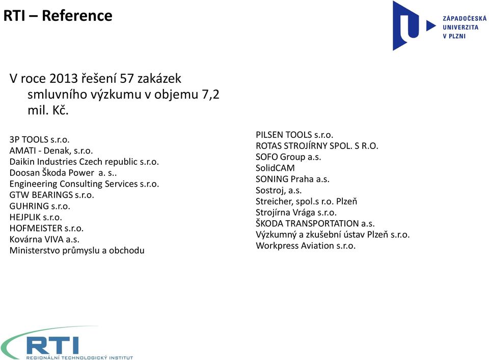 s. Ministerstvo průmyslu a obchodu PILSEN TOOLS s.r.o. ROTAS STROJÍRNY SPOL. S R.O. SOFO Group a.s. SolidCAM SONING Praha a.s. Sostroj, a.s. Streicher, spol.