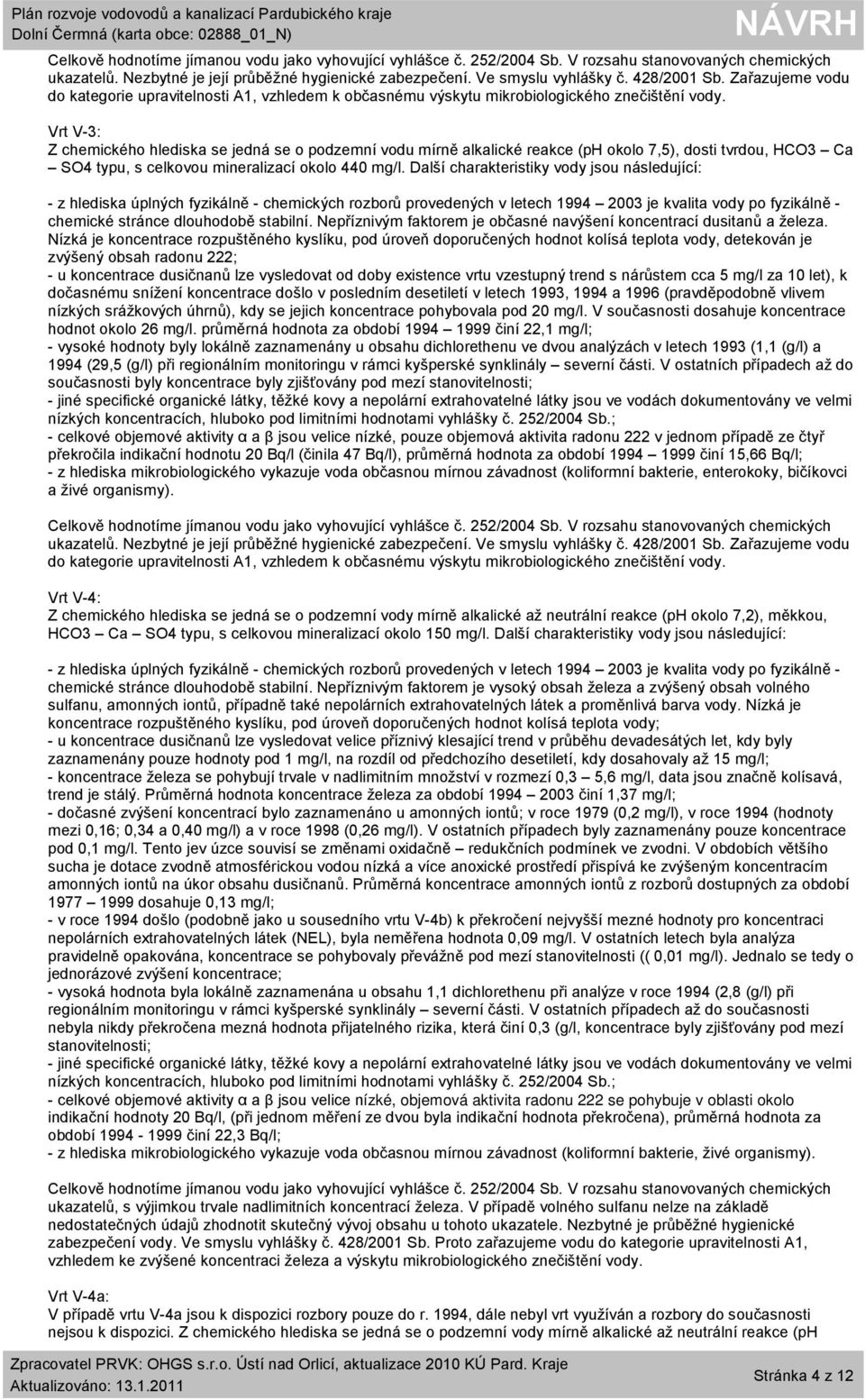 Vrt V-3: Z chemického hlediska se jedná se o podzemní vodu mírně alkalické reakce (ph okolo 7,5), dosti tvrdou, HCO3 Ca SO4 typu, s celkovou mineralizací okolo 440 mg/l.