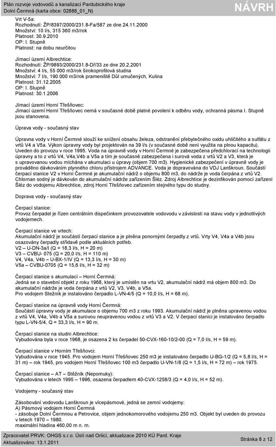 00/231.8-Dř/33 ze dne 20.2.2001 Množství: 4 l/s, 55 000 m3/rok širokoprofilová studna Množství: 7 l/s, 190 000 m3/rok prameniště Důl umučených, Kulina Platnost: 31.12.2005 OP: I. Stupně Platnost: 30.