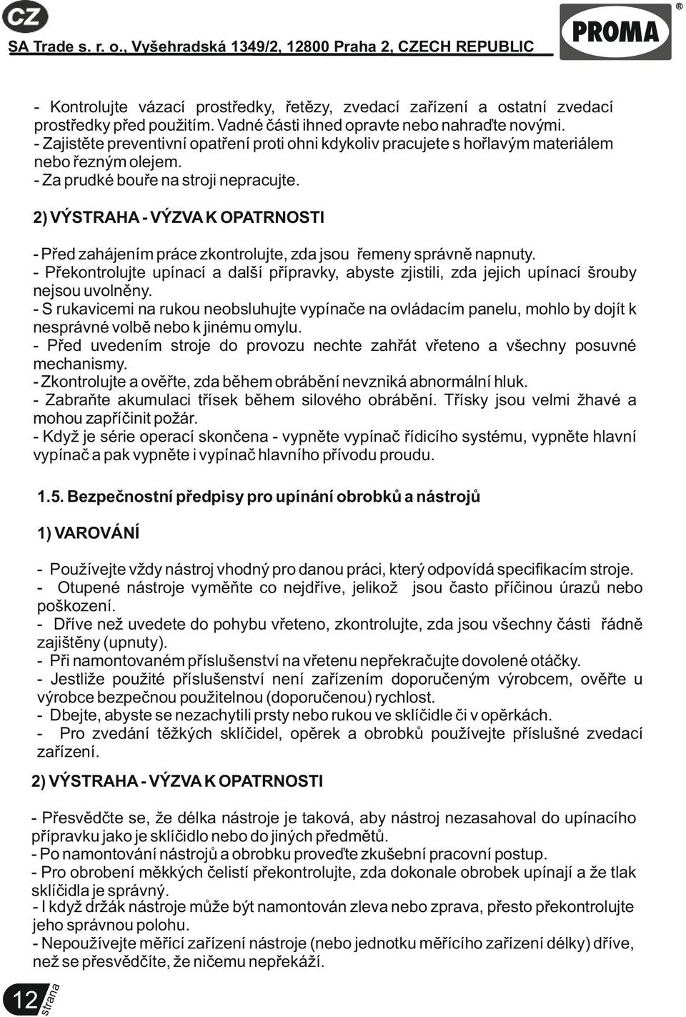 2) VÝSTRAHA - VÝZVA K OPATRNOSTI - Před zahájením práce zkontrolujte, zda jsou řemeny správně napnuty.