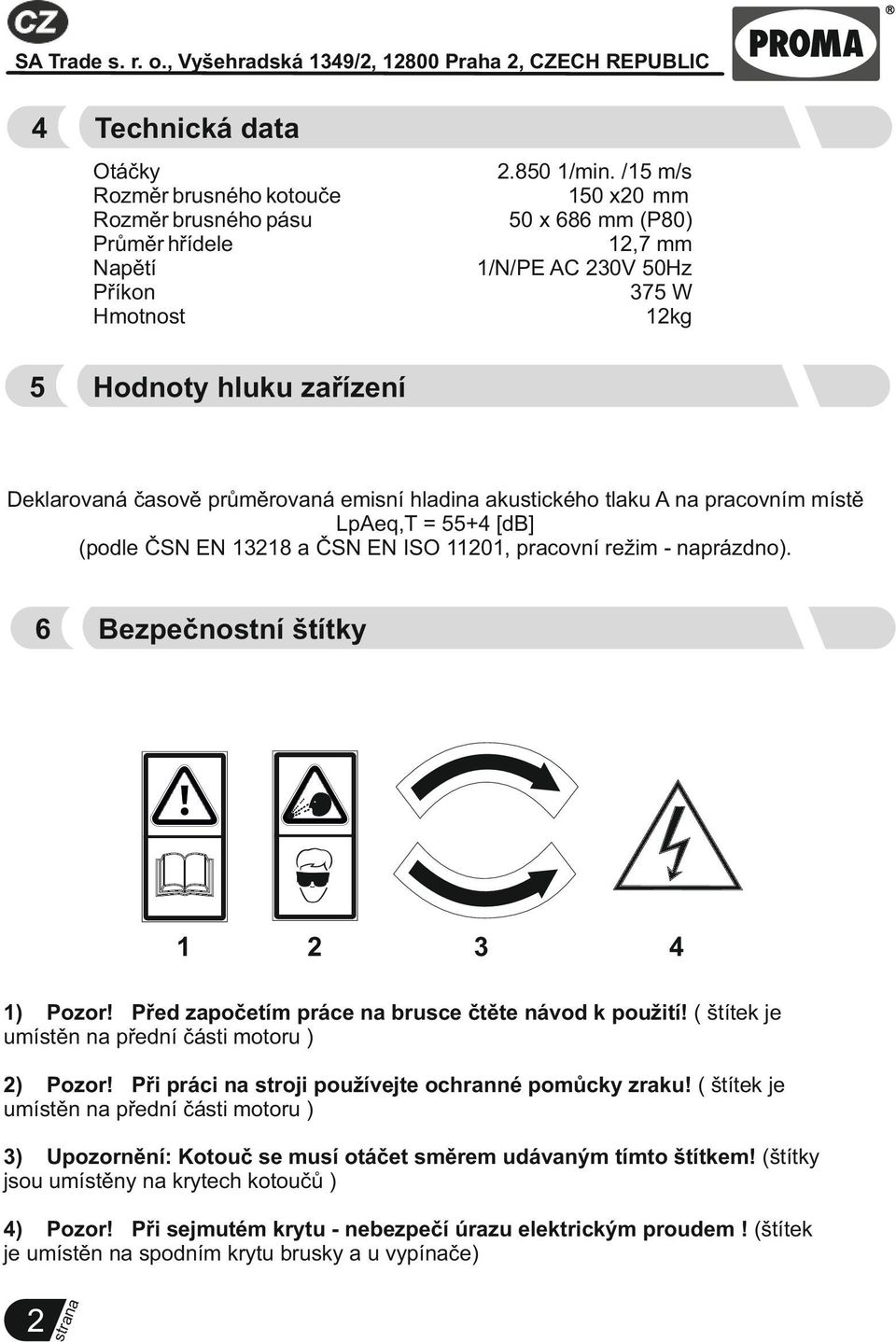 [db] (podle ČSN EN 13218 a ČSN EN ISO 11201, pracovní režim - naprázdno). 6 Bezpečnostní štítky 1 2 3 4 1) Pozor! Před započetím práce na brusce čtěte návod k použití!