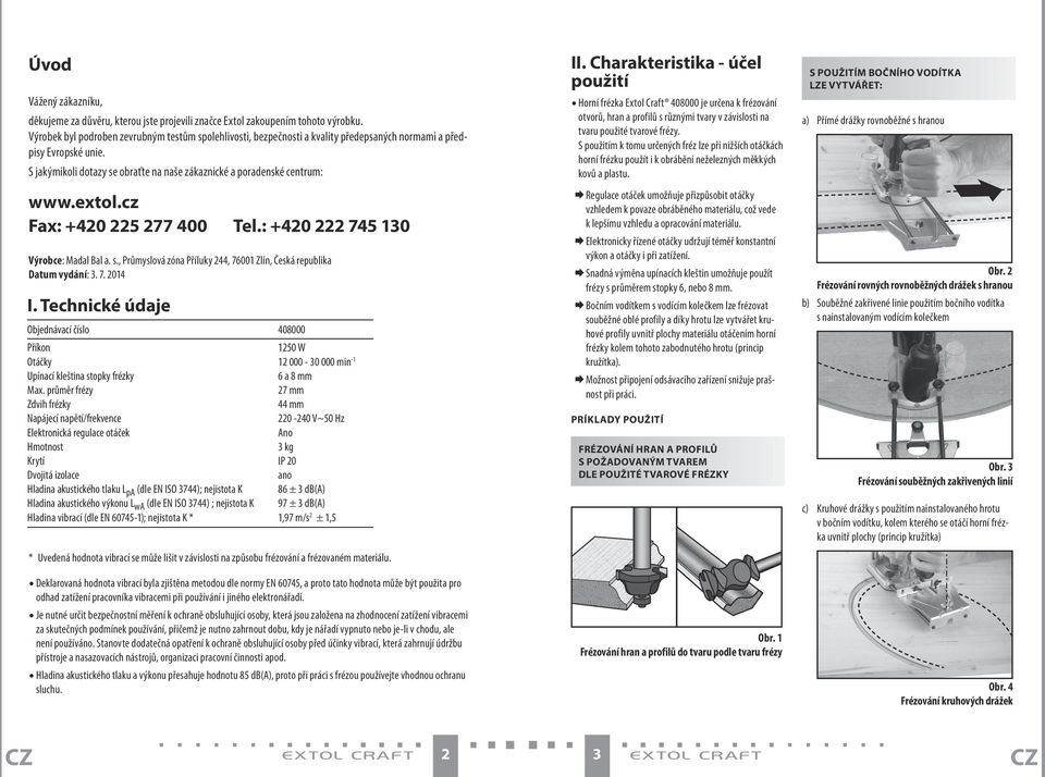 extol.cz Fax: +420 225 277 400 Tel.: +420 222 745 130 Výrobce: Madal Bal a. s., Průmyslová zóna Příluky 244, 76001 Zlín, Česká republika Datum vydání: 3. 7. 2014 I.