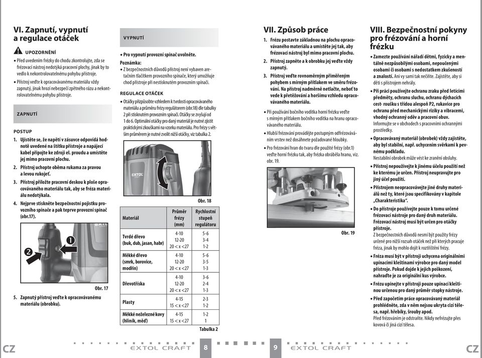 Ujistěte se, že napětí v zásuvce odpovídá hodnotě uvedené na štítku přístroje a napájecí kabel připojte ke zdroji el. proudu a umístěte jej mimo pracovní plochu. 2.