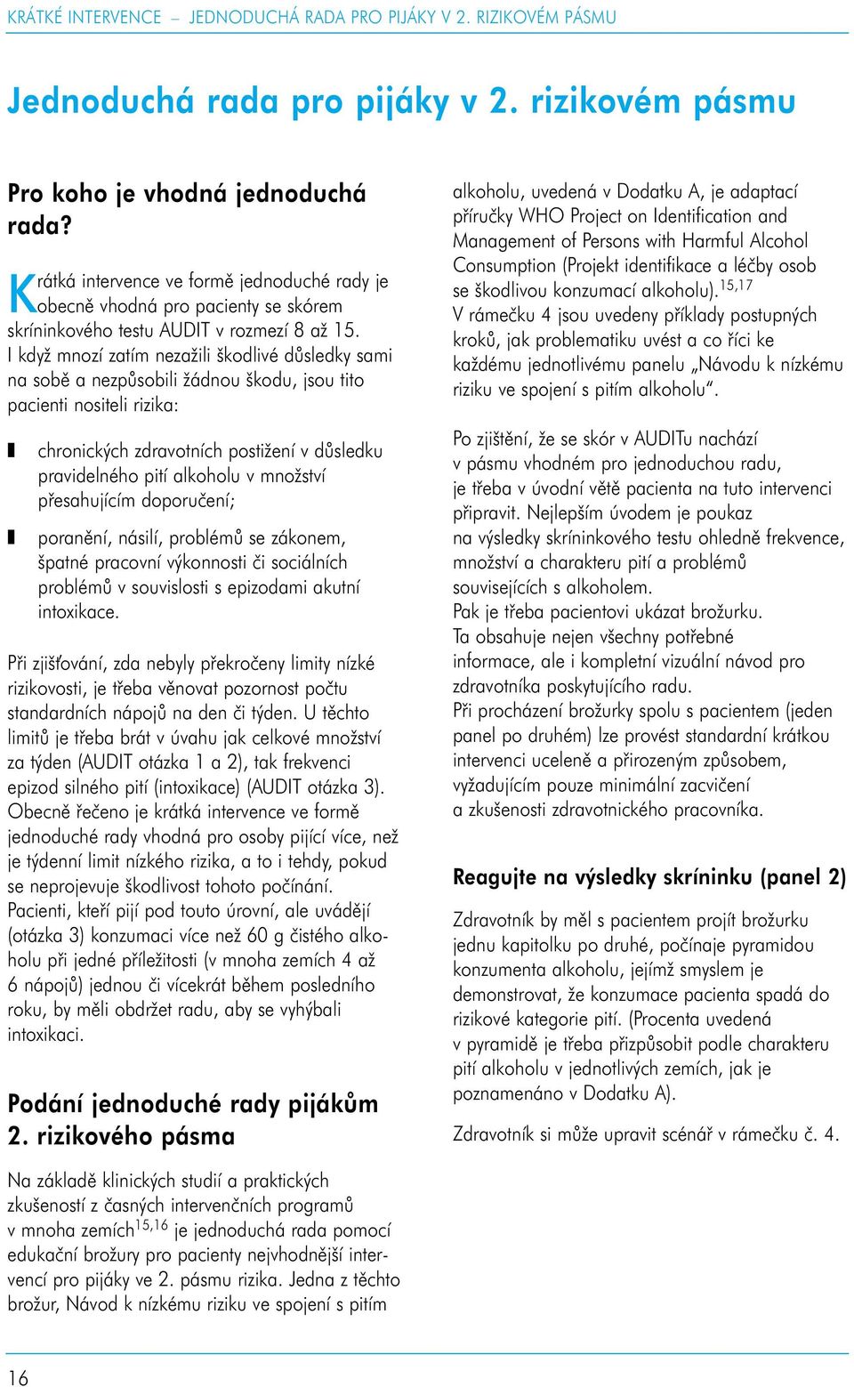 I když mnozí zatím nezažili škodlivé důsledky sami na sobě a nezpůsobili žádnou škodu, jsou tito pacienti nositeli rizika: chronických zdravotních postižení v důsledku pravidelného pití alkoholu v