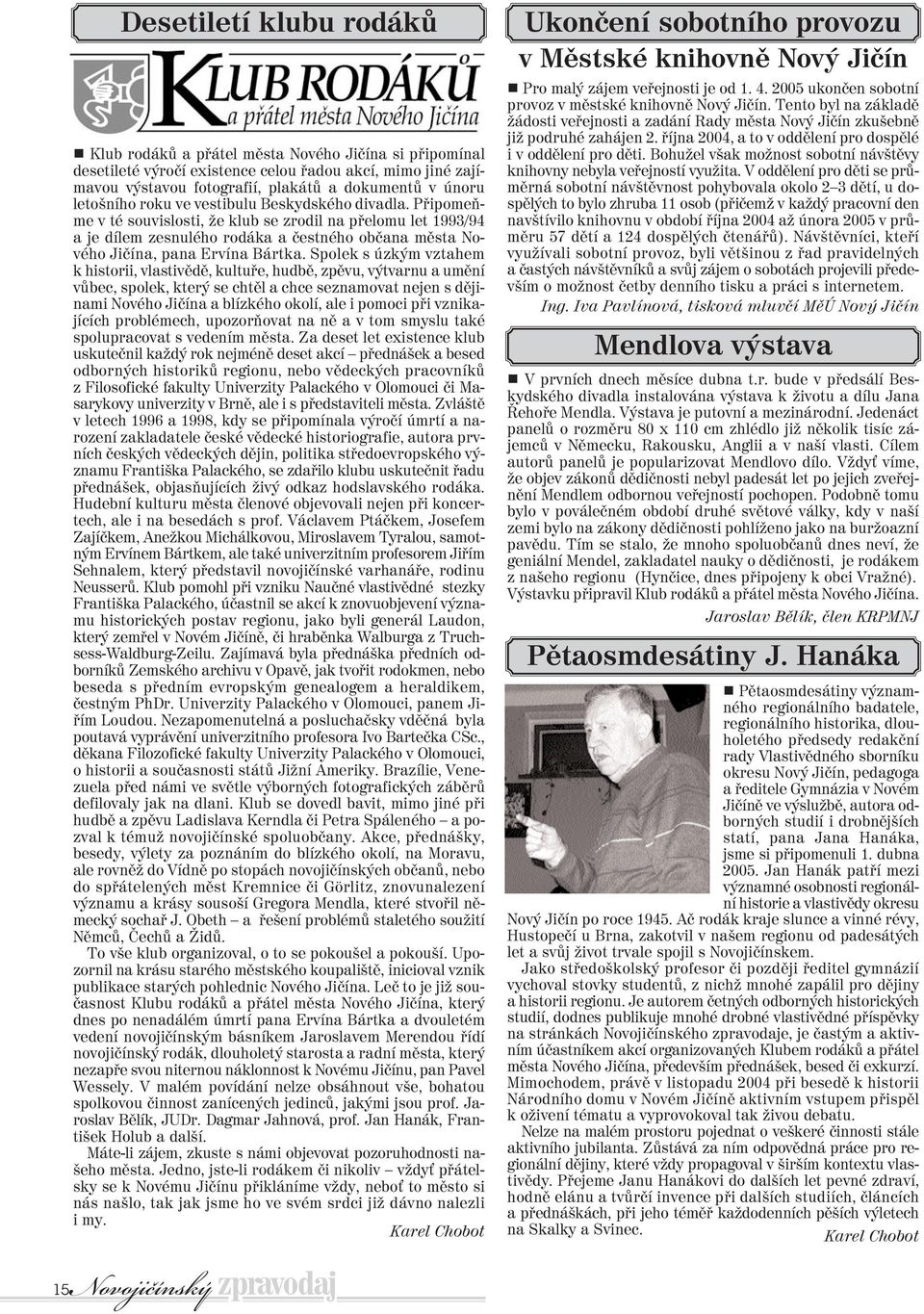 Pøipomeòme v té souvislosti, že klub se zrodil na pøelomu let 1993/94 a je dílem zesnulého rodáka a èestného obèana mìsta Nového Jièína, pana Ervína Bártka.