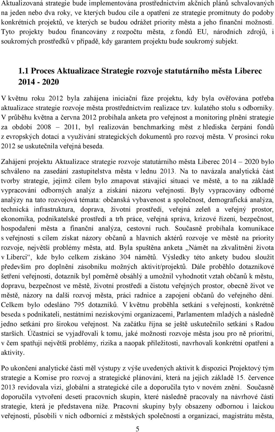 Tyto projekty budou financovány z rozpočtu města, z fondů EU, národních zdrojů, i soukromých prostředků v případě, kdy garantem projektu bude soukromý subjekt. 1.