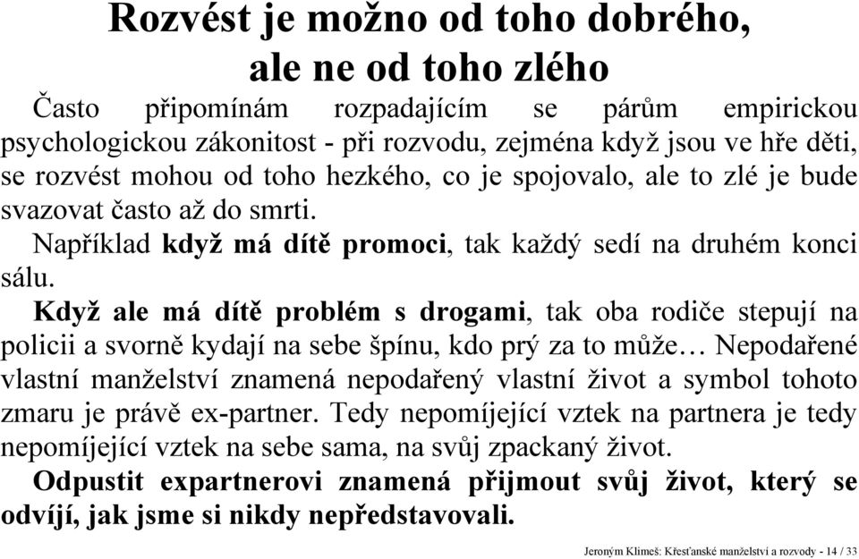 Když ale má dítě problém s drogami, tak oba rodiče stepují na policii a svorně kydají na sebe špínu, kdo prý za to může Nepodařené vlastní manželství znamená nepodařený vlastní život a symbol tohoto