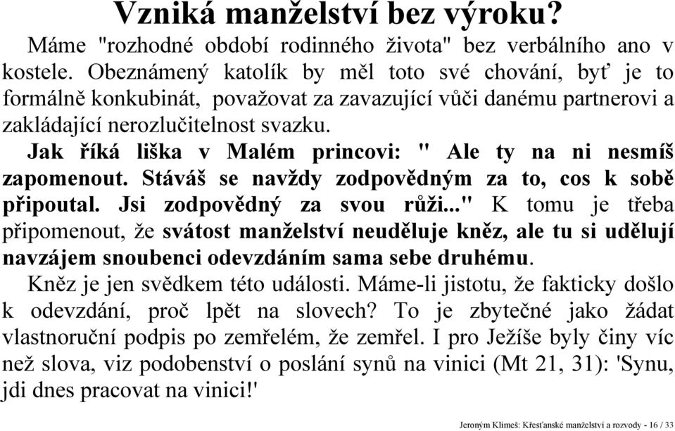 Jak říká liška v Malém princovi: " Ale ty na ni nesmíš zapomenout. Stáváš se navždy zodpovědným za to, cos k sobě připoutal. Jsi zodpovědný za svou růži.