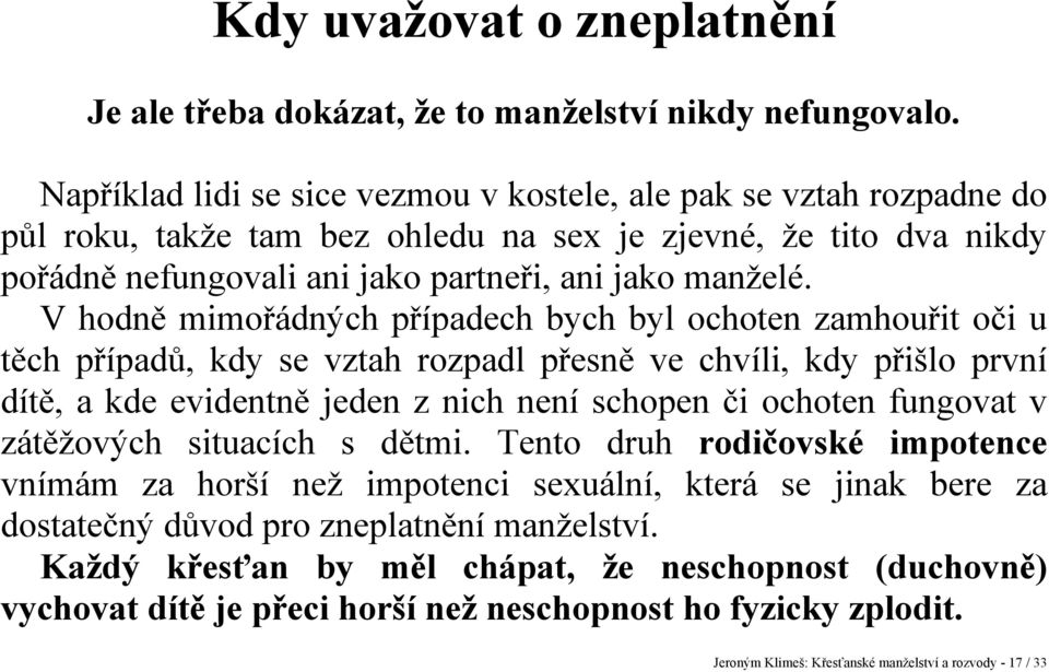 V hodně mimořádných případech bych byl ochoten zamhouřit oči u těch případů, kdy se vztah rozpadl přesně ve chvíli, kdy přišlo první dítě, a kde evidentně jeden z nich není schopen či ochoten