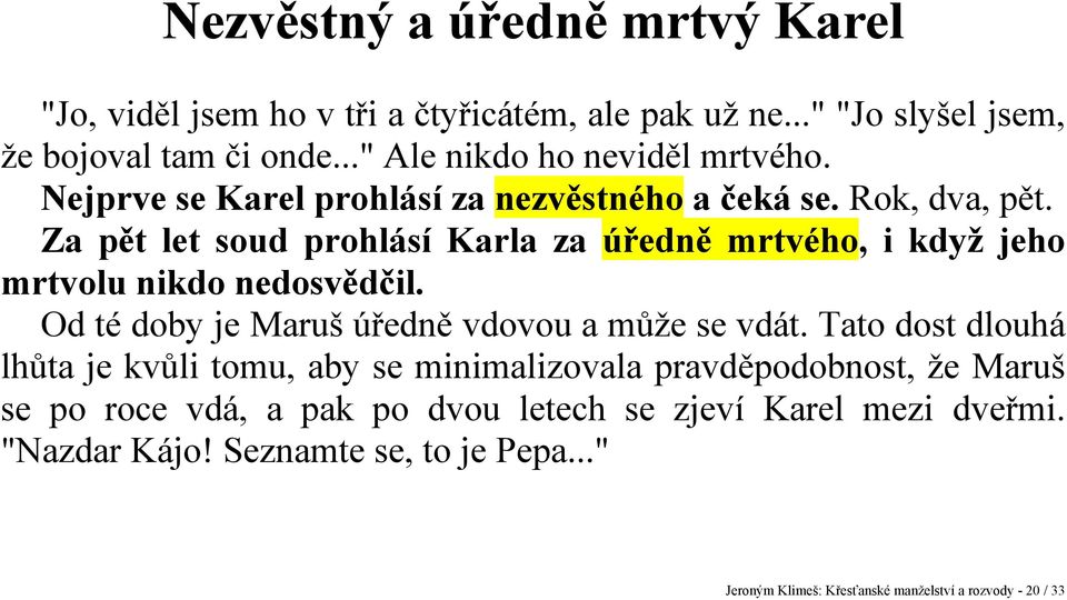 Za pět let soud prohlásí Karla za úředně mrtvého, i když jeho mrtvolu nikdo nedosvědčil. Od té doby je Maruš úředně vdovou a může se vdát.