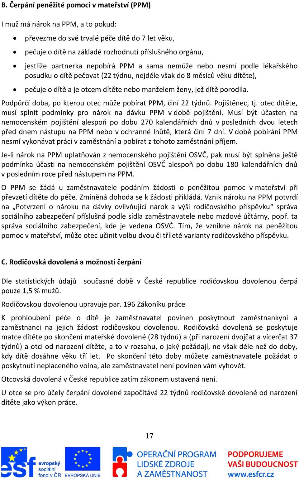 porodila. Podpůrčí doba, po kterou otec může pobírat PPM, činí 22 týdnů. Pojištěnec, tj. otec dítěte, musí splnit podmínky pro nárok na dávku PPM v době pojištění.