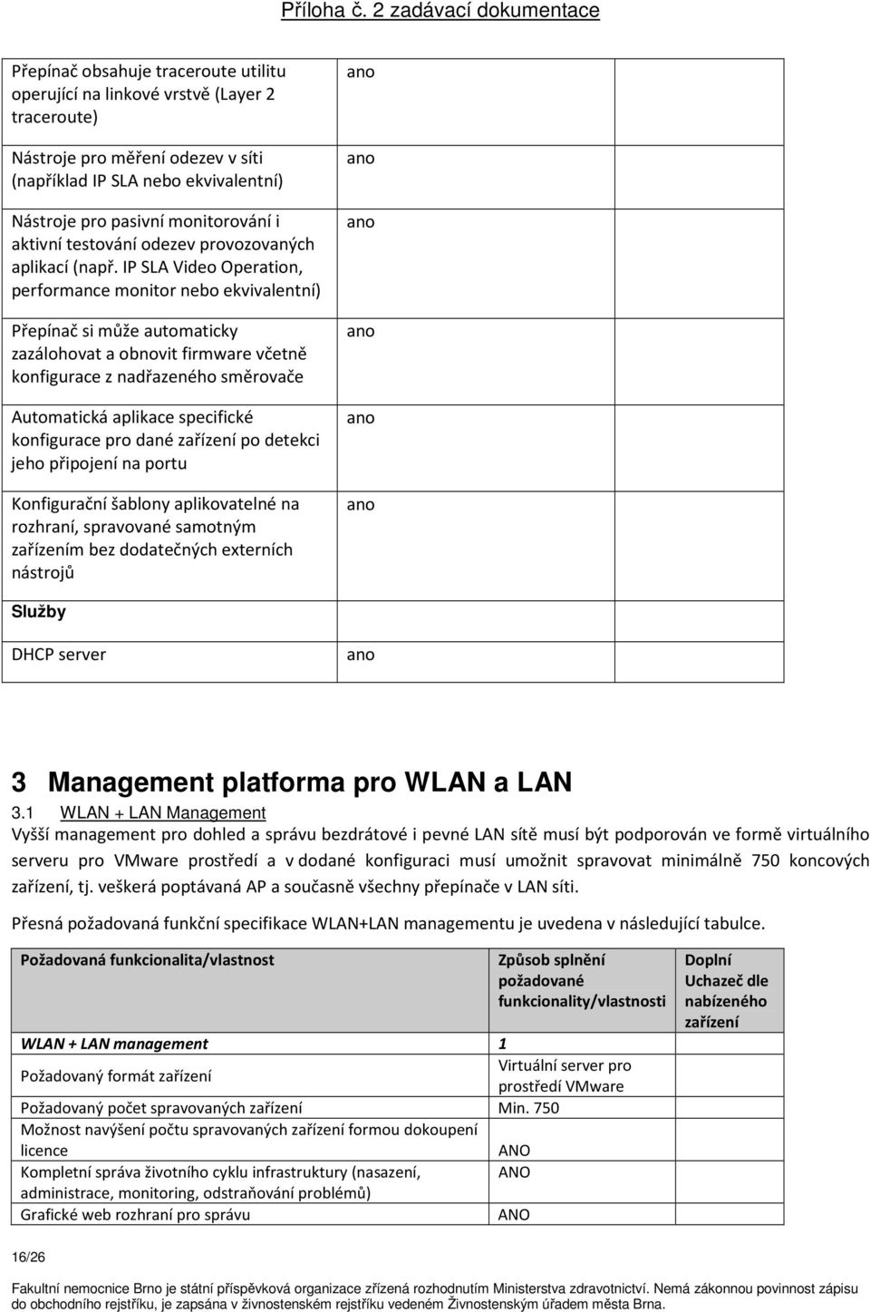 IP SLA Video Operation, performance monitor nebo ekvivalentní) Přepínač si může automaticky zazálohovat a obnovit firmware včetně konfigurace z nadřazeného směrovače Automatická aplikace specifické