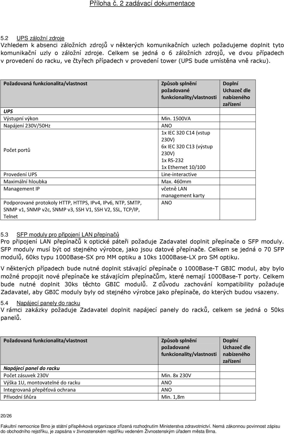 Požadovaná funkcionalita/vlastnost UPS Výstupní výkon Napájení 230V/50Hz Počet portů Provedení UPS Maximální hloubka Management IP Podporované protokoly HTTP, HTTPS, IPv4, IPv6, NTP, SMTP, SNMP v1,