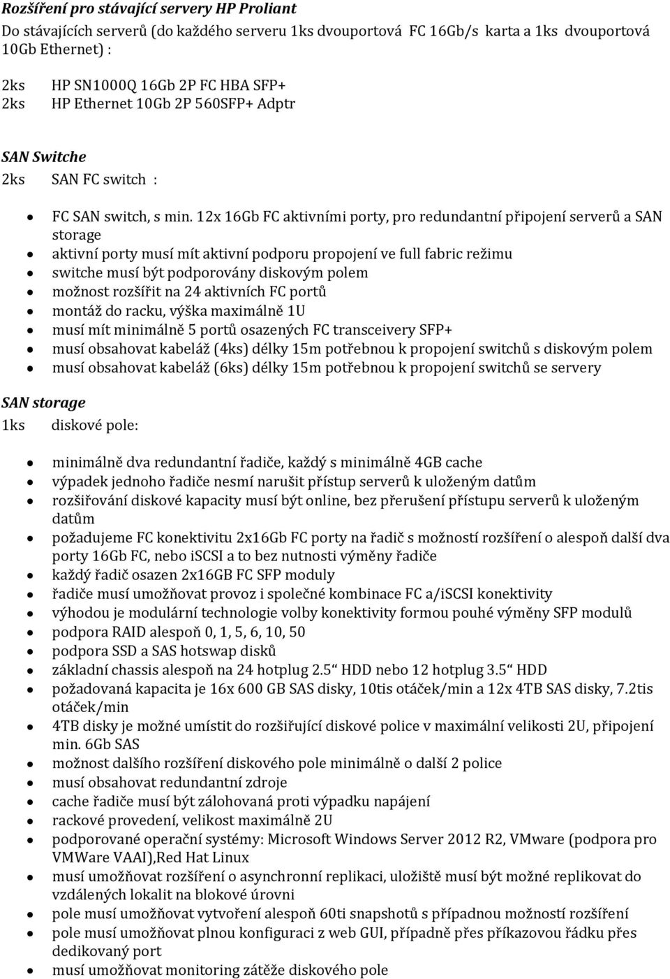 12x 16Gb FC aktivními porty, pro redundantní připojení serverů a SAN storage aktivní porty musí mít aktivní podporu propojení ve full fabric režimu switche musí být podporovány diskovým polem možnost