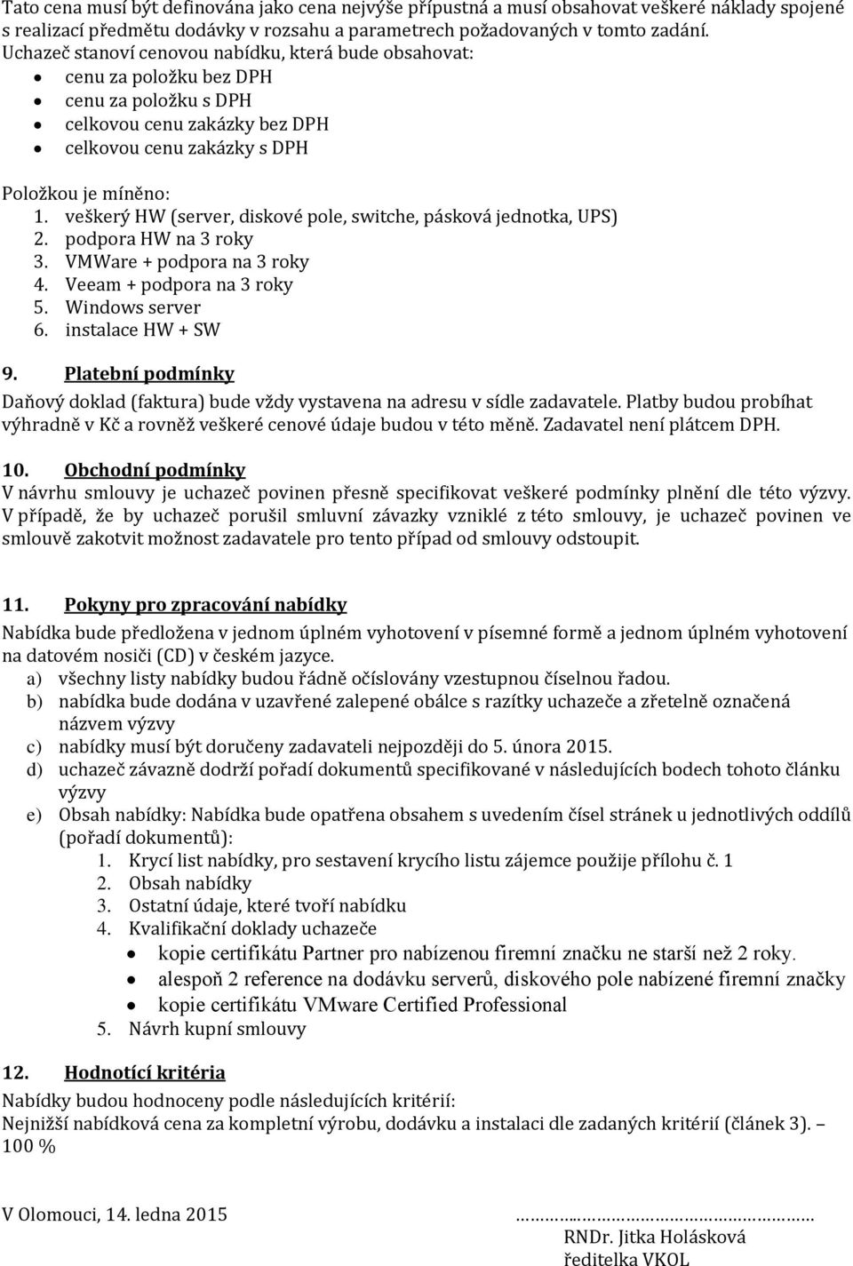 veškerý HW (server, diskové pole, switche, pásková jednotka, UPS) 2. podpora HW na 3 roky 3. VMWare + podpora na 3 roky 4. Veeam + podpora na 3 roky 5. Windows server 6. instalace HW + SW 9.