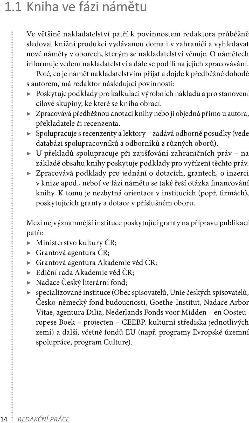 Poté, co je námět nakladatelstvím přijat a dojde k předběžné dohodě s autorem, má redaktor následující povinnosti: Poskytuje podklady pro kalkulaci výrobních nákladů a pro stanovení cílové skupiny,