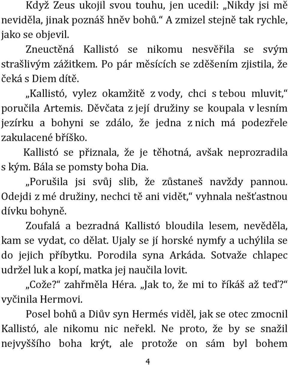 Děvčata z její družiny se koupala v lesním jezírku a bohyni se zdálo, že jedna z nich má podezřele zakulacené bříško. Kallistó se přiznala, že je těhotná, avšak neprozradila s kým.