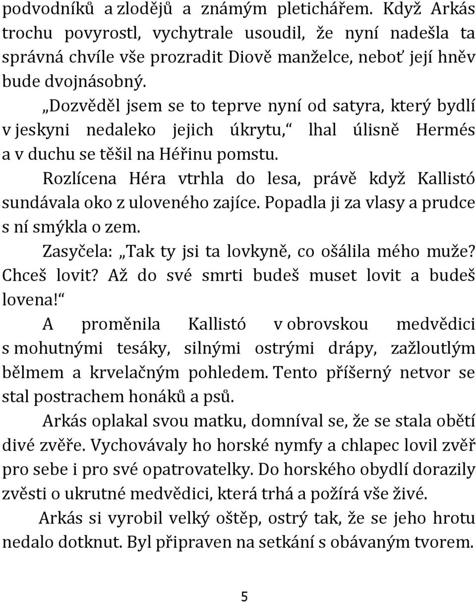 Rozlícena Héra vtrhla do lesa, právě když Kallistó sundávala oko z uloveného zajíce. Popadla ji za vlasy a prudce s ní smýkla o zem. Zasyčela: Tak ty jsi ta lovkyně, co ošálila mého muže? Chceš lovit?