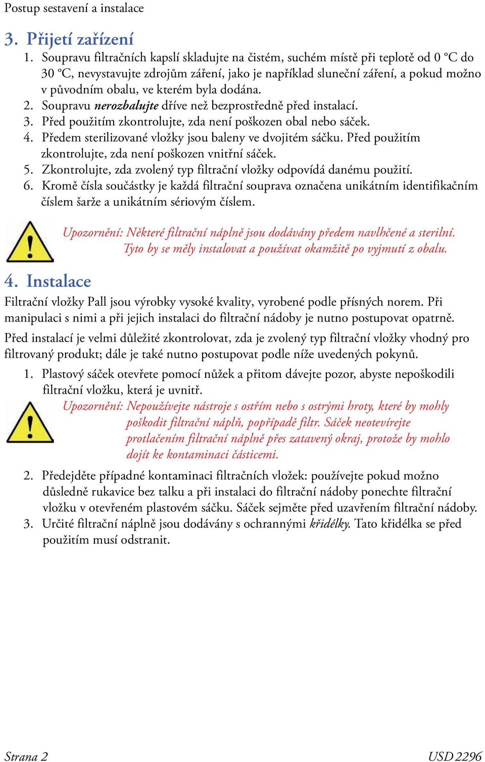 dodána. 2. Soupravu nerozbalujte dříve než bezprostředně před instalací. 3. Před použitím zkontrolujte, zda není poškozen obal nebo sáček. 4. Předem sterilizované vložky jsou baleny ve dvojitém sáčku.