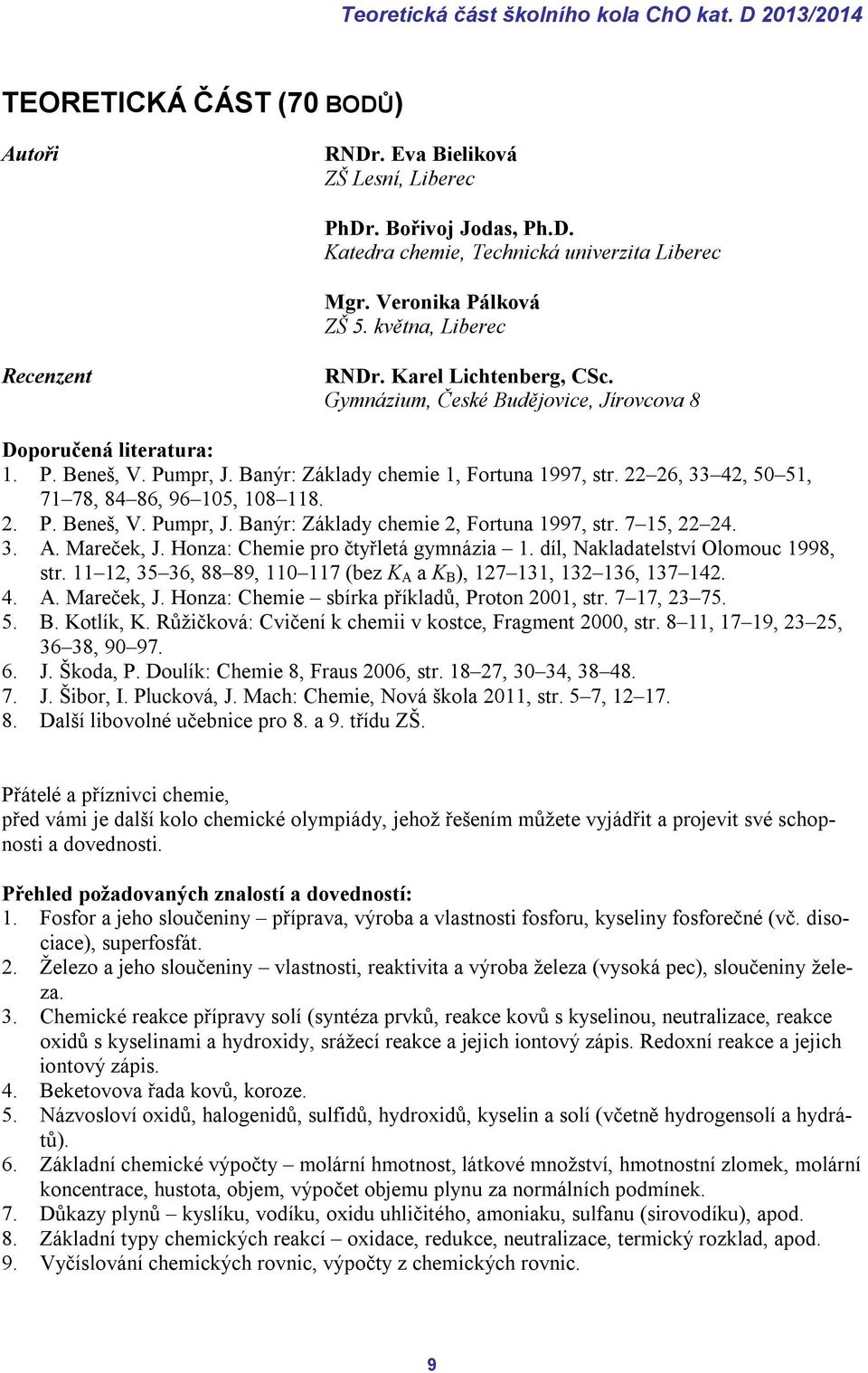 Banýr: Základy chemie 1, Fortuna 1997, str. 22 26, 33 42, 50 51, 71 78, 84 86, 96 105, 108 118. 2. P. Beneš, V. Pumpr, J. Banýr: Základy chemie 2, Fortuna 1997, str. 7 15, 22 24. 3. A. Mareček, J.